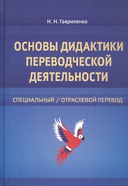 Основы дидактики переводческой деятельности : специальный / отраслевой перевод. Монография
