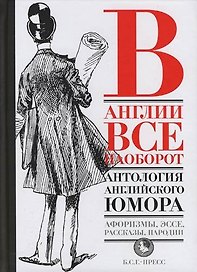В Англии все наоборот: Антология английского юмора. Афоризмы, эссе, пародии, рассказы