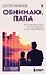 Обнимаю, папа. 20 отцовских писем для поддержки, силы и вдохновения - 0