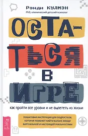 Остаться в игре: как пройти все уровни и не вылететь из жизни. Пошаговая инструкция для подростков, которая поможет найти баланс между виртуальной и настоящей реальностями