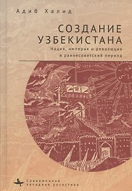 Создание Узбекистана. Нация, империя и революция в раннесоветский период