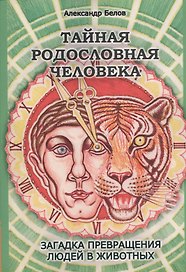 Тайная родословная Человека: загадка превращения людей в животных. 4-е изд.