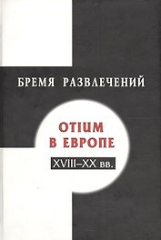 Бремя развлечений: Otium в Европе XVIII-XX вв.
