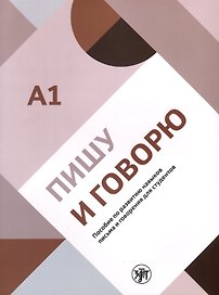 Пишу и говорю. Учебное пособие по развитию навыков письма и говорения для студентов. А1