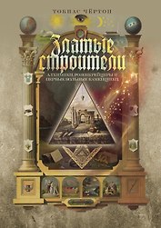 Златые строители. Алхимики, розенкрейцеры и первые вольные каменщики