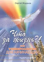 ЧТО ЗА ЖИЗНЬ?! или Универсология для начинающих (мягк)(Универсология). Жаданов С. (Русь)