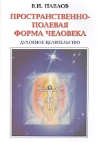 Пространственно-полевая Форма Человека. Духовное Целительство