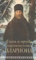 Жизнь и труды священномученика Илариона