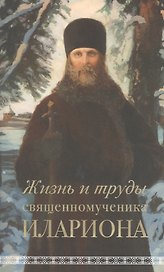 Жизнь и труды священномученика Илариона