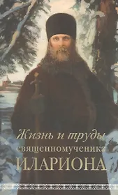 Жизнь и труды священномученика Илариона