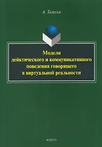 Модели дейктического и коммуникативного поведения говорящего в виртуальной реальности: монография