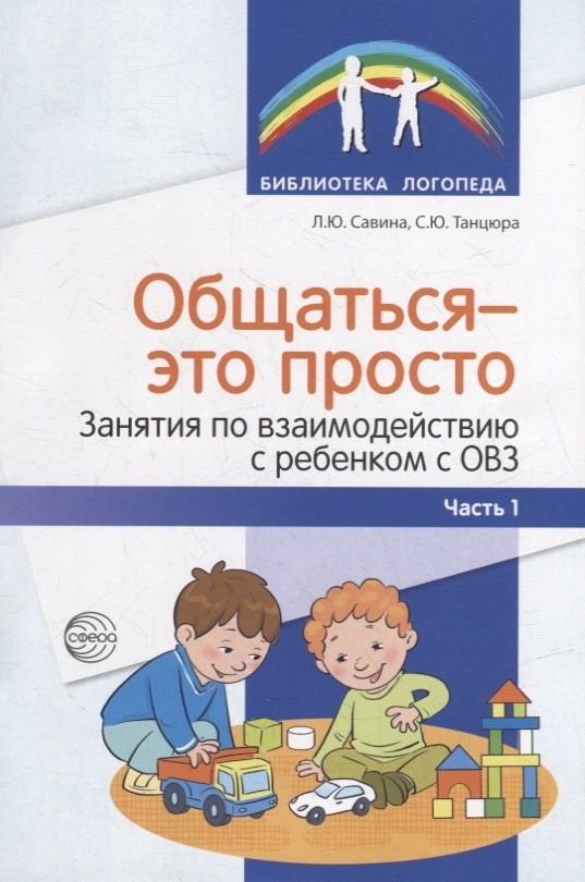 Логопедия. Дефектология  Буквоед Общаться - это просто. Занятия по взаимодействию с ребенком с ОВЗ: Учебно-методическое пособие. Часть 1