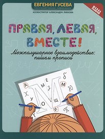 Правая, левая, вместе! : межполушарное взаимодействие: пишем прописи