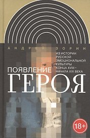 Появление героя. Из истории русской эмоциональной культуры конца XVIII – начала XIX века