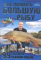 Как поймать большую рыбу. 99 способов рыбной ловли