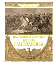 Политическая и военная жизнь Наполеона. Сочинение генерал-адъютанта барона Жомини