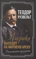 Америка выходит на мировую арену. Воспоминания президента