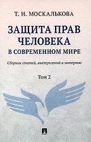 Защита прав человека в современном мире. Сборник статей, выступлений и интервью. В 2 томах. Том 2