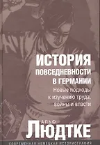 История повседневности в Германии: Новые подходы к изучению труда, войны и власти / (Современная немецкая историография). Людтке А. (Росспэн)