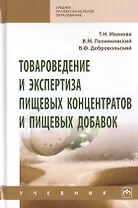 Товароведение и экспертиза пищевых концентратов и пищевых добавок. Учебник