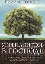 Укрепляйтесь в Господе. (Как высвободить скрытую силу Бога в свей жизни)