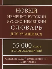 Новый немецко-русский русско-немецкий словарь для учащихся. 55 000 слов и словосочетаний с практической транскрипцией в обеих частях