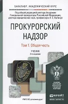 Прокурорский надзор. В 2 томах. Том 1. Общая часть. Учебник для академического бакалавриата. 2-е издание, переработанное и дополненное (комплект из 2 книг)