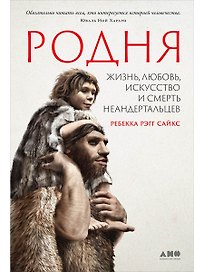 Родня: Жизнь, любовь, искусство и смерть неандертальцев