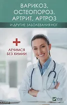 Варикоз, остеопороз, артрит, артроз и другие заболевания ног. Лечимся без химии