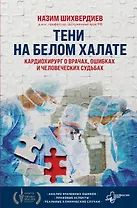 Тени на белом халате. Кардиохирург о врачах, ошибках и человеческих судьбах