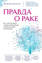 Правда о раке. Все, что нужно знать о причинах, диагностике и лечении