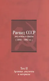 Распад СССР: Документы и факты (1986–1992 гг.): в 2 т. Т. II: Архивные документы и материалы