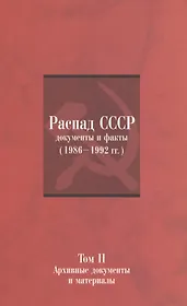 Распад СССР: Документы и факты (1986–1992 гг.): в 2 т. Т. II: Архивные документы и материалы