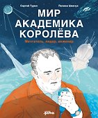 Мир академика Королёва : Мечтатель, лидер, инженер - 0