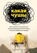 Какая чушь. Как 12 книг по психологии сначала разрушили мою жизнь, а потом собрали ее заново