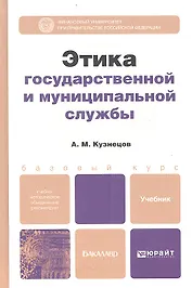 Этика государственной и муниципальной службы: учебник и практикум для прикладного бакалавриата