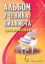 Альбом ученика-пианиста: хрестоматия : 6 класс : учебно-методическое пособие