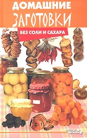 Домашние заготовки без соли и сахара. Третье издание