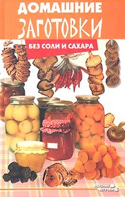 Домашние заготовки без соли и сахара. Третье издание