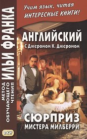 Английский с Джеромом К. Джеромом. Сюрприз мистера Милберри = The Surprise of Mr. Milberry
