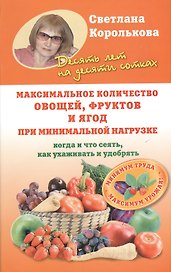 Максимальное количество овощей, фруктов и ягод при минимальной нагрузке. Когда и что сеять, как ухаживать и удобрять
