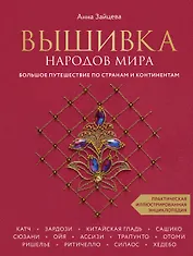 Вышивка народов мира. Большое путешествие по странам и континентам. Практическая иллюстрированная энциклопедия
