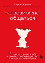 Возможно общаться! 52 простых приема, чтобы отразить словесную агрессию и наладить любое общение