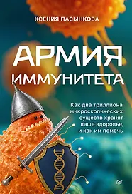 Армия иммунитета. Как два триллиона микроскопических существ хранят ваше здоровье и как им помочь 