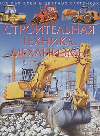 Строительная техника. Механизмы. Все обо всем в цветных картинках