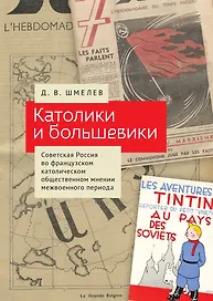 Католики и большевики. Советская Россия во французском католическом общественном мнении межвоенного периода