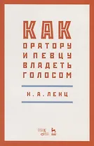 Как оратору и певцу владеть голосом. Учебное пособие