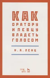 Как оратору и певцу владеть голосом. Учебное пособие