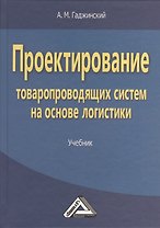 Проектирование товаропроводящих систем на основе логистики: Учебник