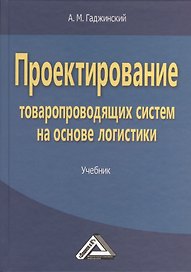 Проектирование товаропроводящих систем на основе логистики: Учебник